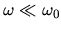 $\omega \ll \omega_0$